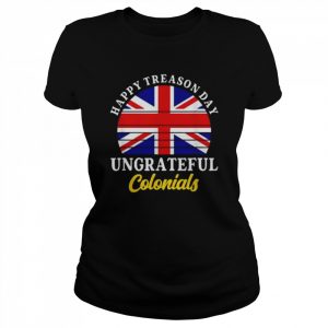 Happy Treason Day Ungrateful Colonials 4th Of July Shirt Classic Women's T-shirt