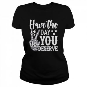 Have the day you deserve  Classic Women's T-shirt