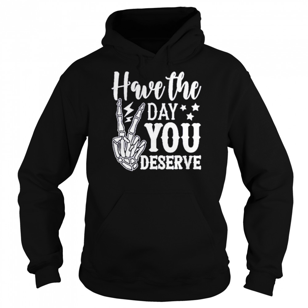 Have the day you deserve  Unisex Hoodie