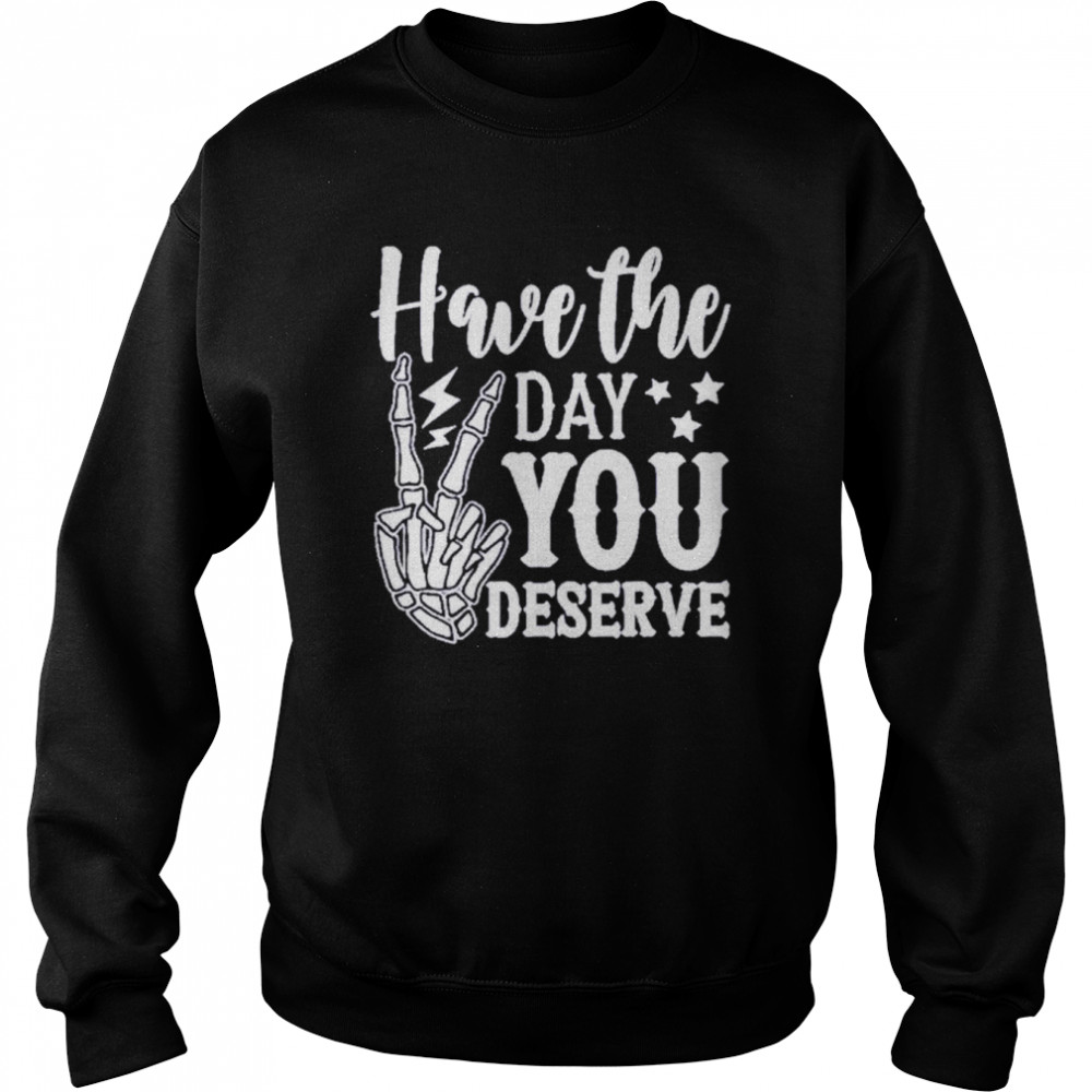 Have the day you deserve  Unisex Sweatshirt