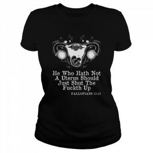 He Who Hath Not A Uterus Should Just Stfu Fallopians 1313 Art  Classic Women's T-shirt