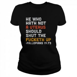 He Who Hath Not A Uterus Should Shut The Fucketh Shirt Classic Women's T-shirt