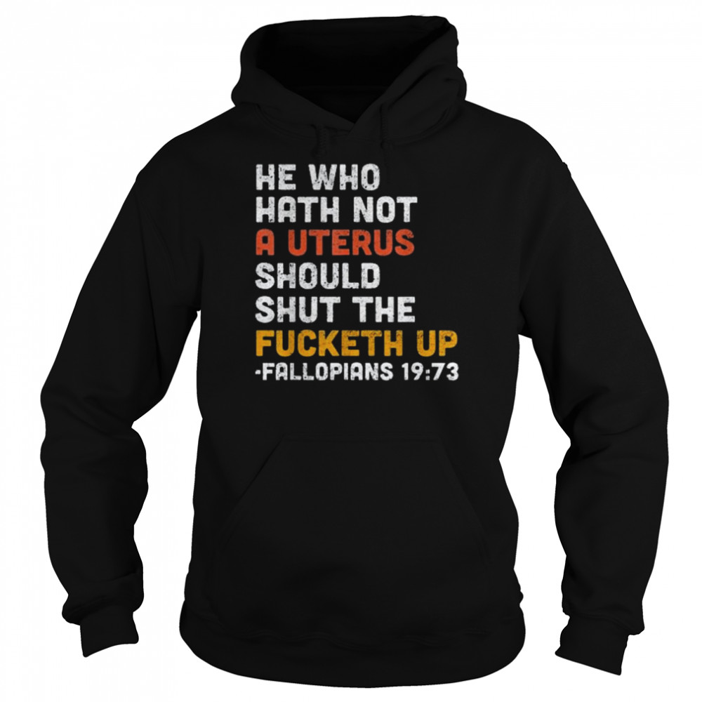 He Who Hath Not A Uterus Should Shut The Fucketh Shirt Unisex Hoodie