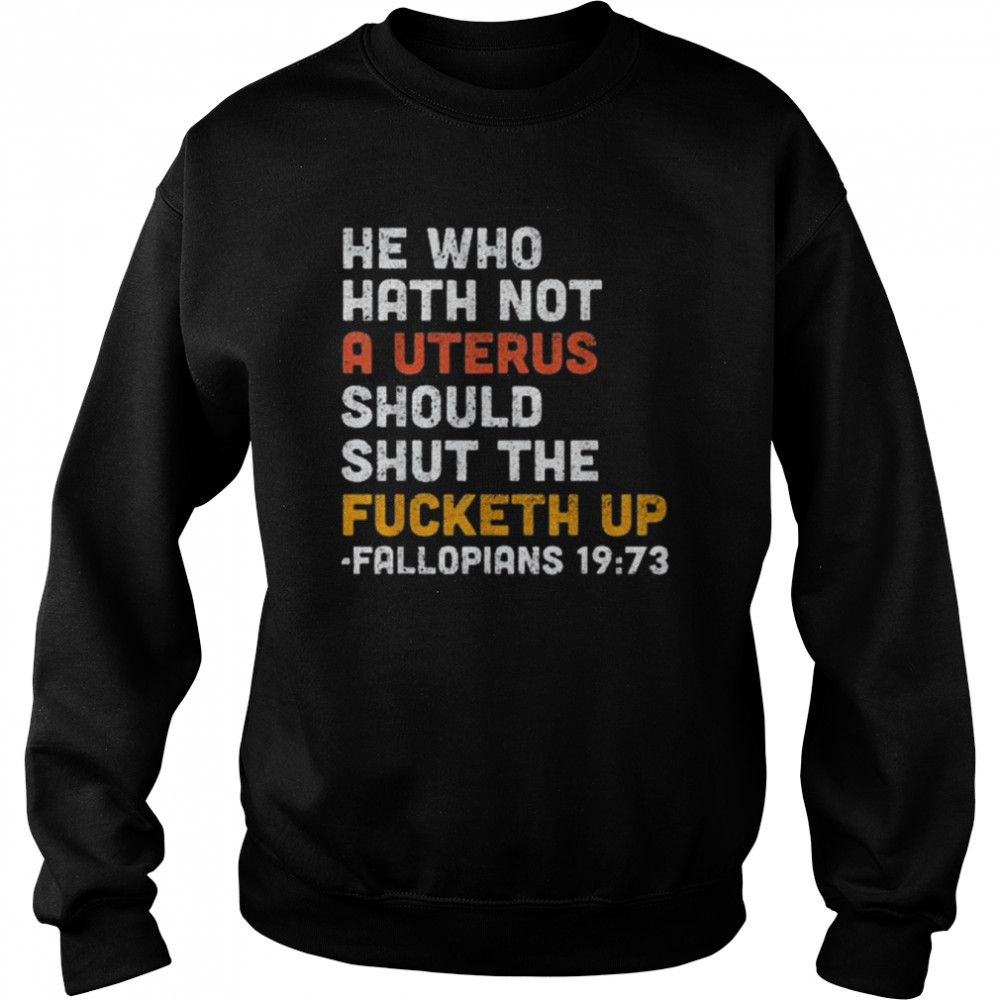 He Who Hath Not A Uterus Should Shut The Fucketh Shirt Unisex Sweatshirt