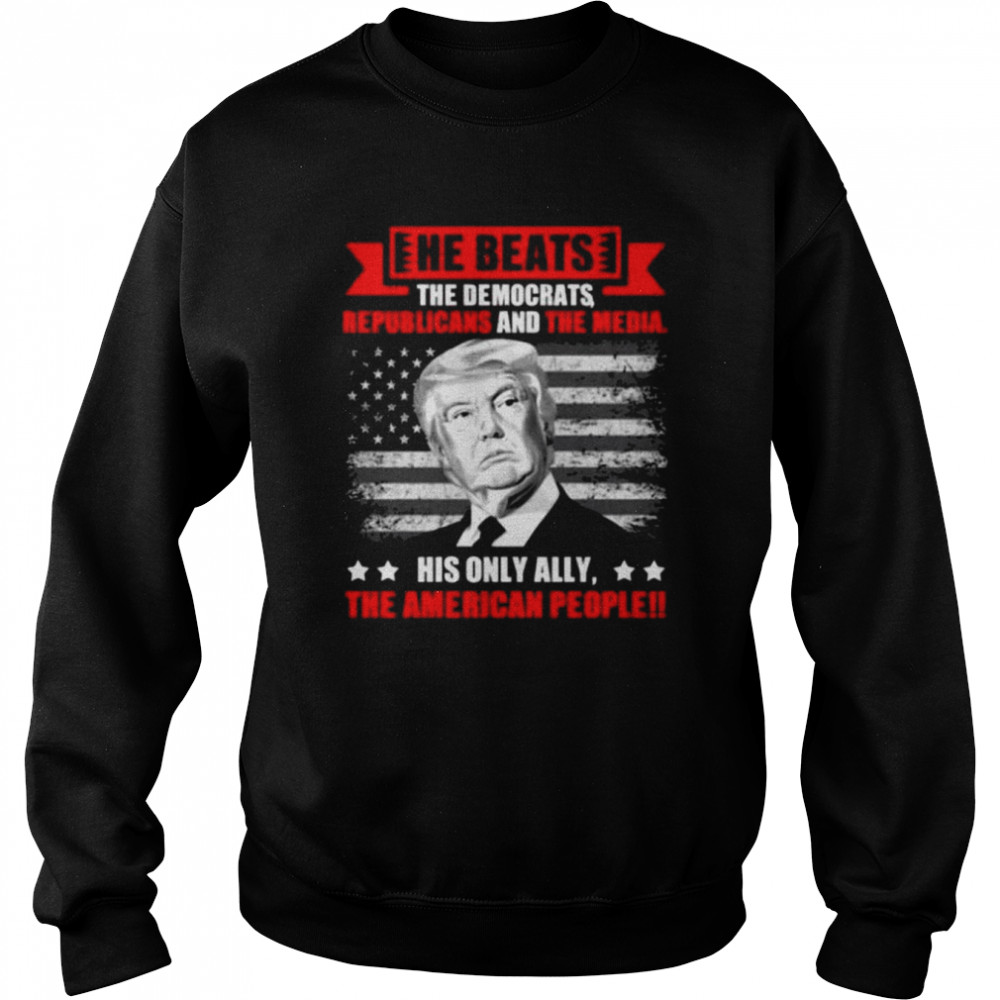 He beats the democrat republicans and the media support Trump print on back  Unisex Sweatshirt