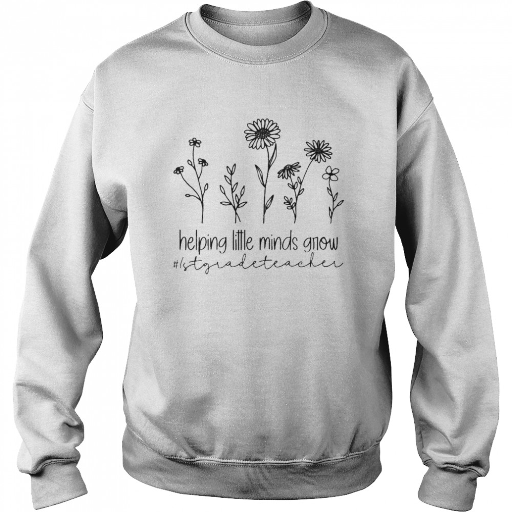 Helping Little Minds Grow 1st Grade Teacher Shirt Unisex Sweatshirt