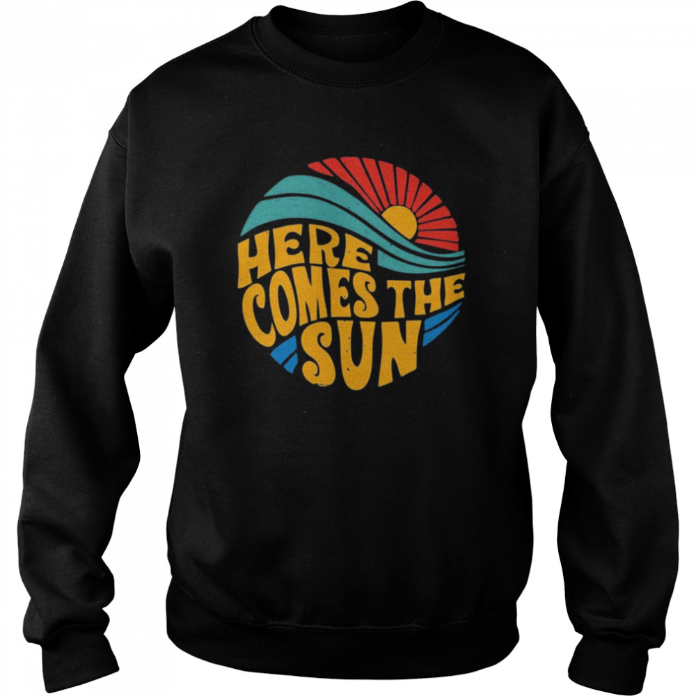 Here Comes The Sun Shirt Unisex Sweatshirt