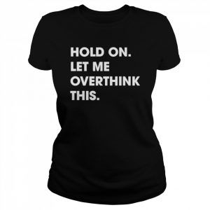 Hold On Let Me Overthink This T-Shirt Classic Women's T-shirt