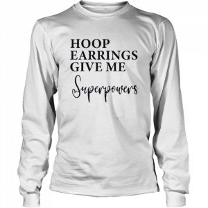 Hoop Earrings Give Me Super Powers Shirt Long Sleeved T-shirt