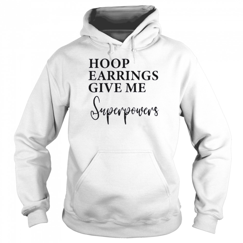 Hoop Earrings Give Me Super Powers Shirt Unisex Hoodie