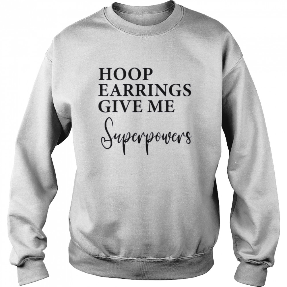 Hoop Earrings Give Me Super Powers Shirt Unisex Sweatshirt