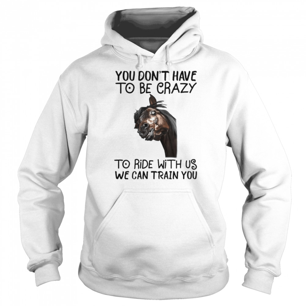 Horse You don’t have to be crazy to ride with us we can train You 2022  Unisex Hoodie