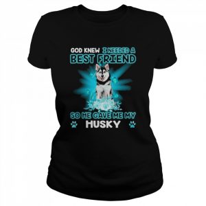 Husky Dog God Knew I Needed A Best Friend So Me Gave Me My Husky Shirt Classic Women's T-shirt