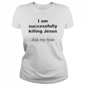 I Am Successfully Killing Jesus Ask Me How Shirt Classic Women's T-shirt