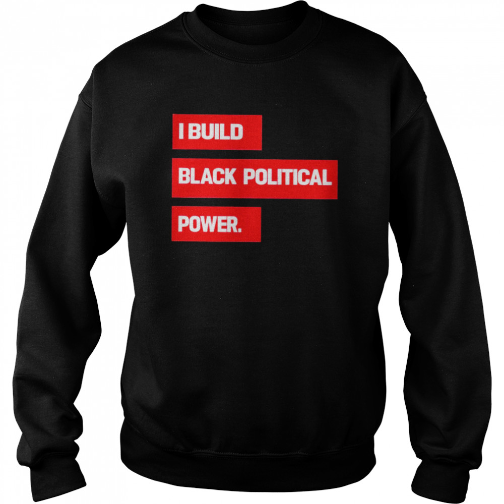 I Build Black Political Power 2022 T- Unisex Sweatshirt