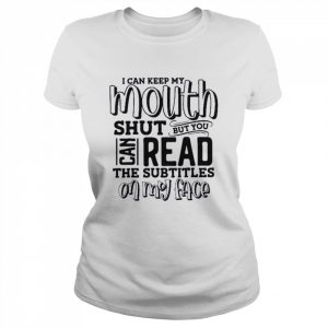 I Can Keep My Mouth Shut But You Can Read The Subtitles On Shirt Classic Women's T-shirt