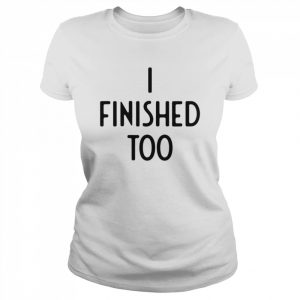 I Finished Too I Funny White Lie Party T- Classic Women's T-shirt