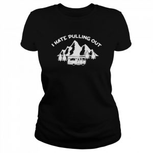 I Hate Pulling Out Cool Camper Lover Shirt Classic Women's T-shirt