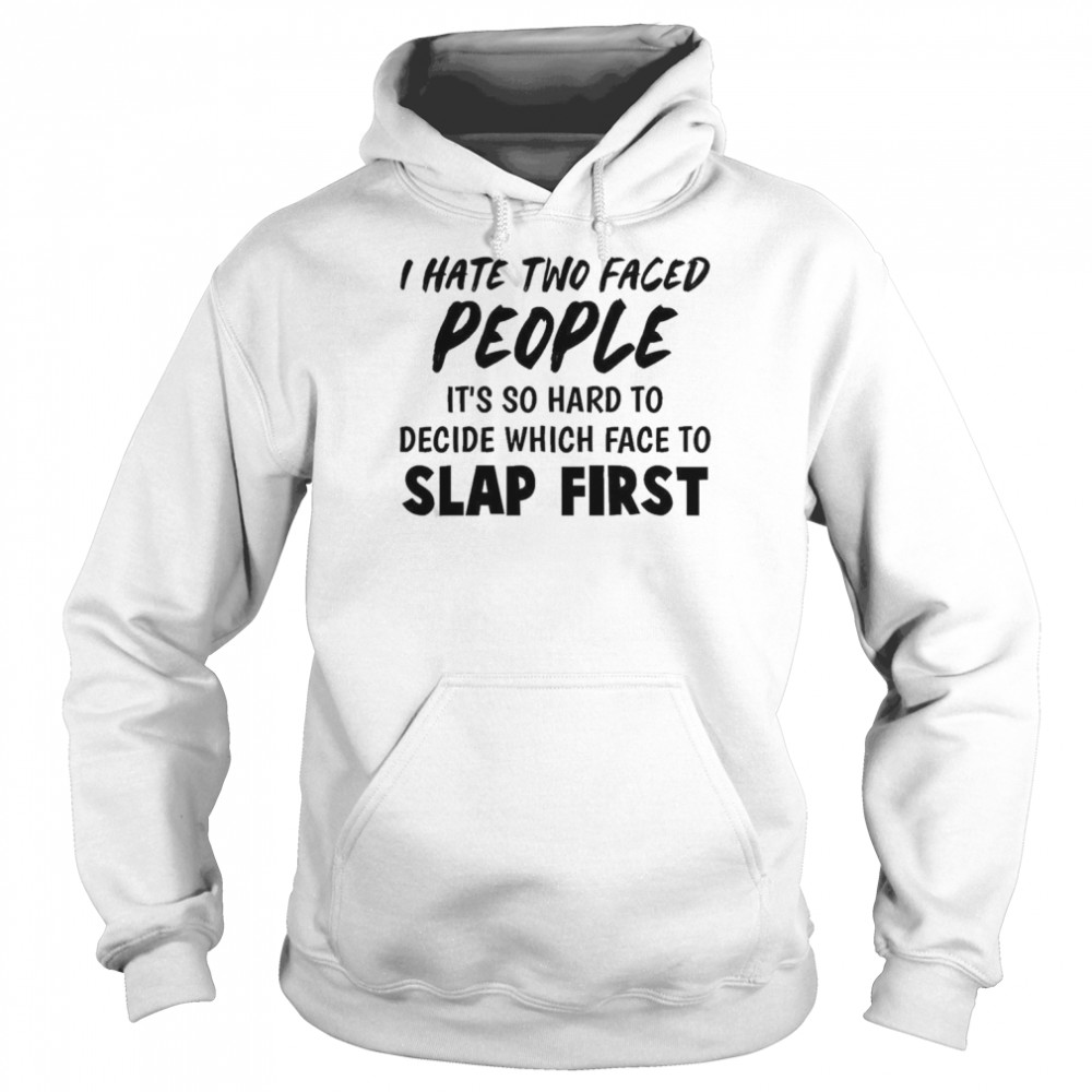 I Hate Two Faced People It’s So Hard To Decide Which Face To Slap First Shirt Unisex Hoodie