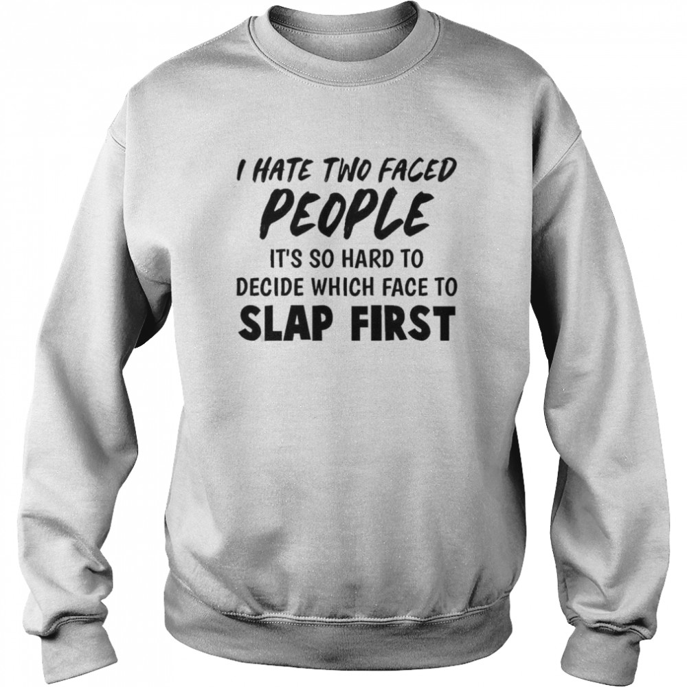 I Hate Two Faced People It’s So Hard To Decide Which Face To Slap First Shirt Unisex Sweatshirt