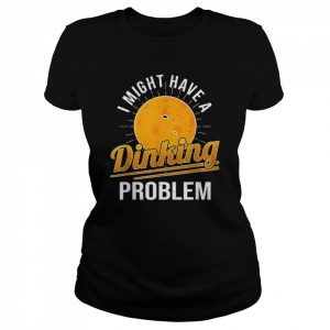 I Have A Dinking Problem Pickleball Player Shirt Classic Women's T-shirt