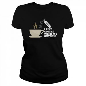 I Like Coffee With My Oxygen  Classic Women's T-shirt