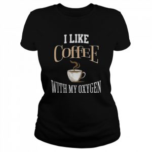 I Like Coffee With My Oxygen Coffee Quote For Coffee Lovers Shirt Classic Women's T-shirt