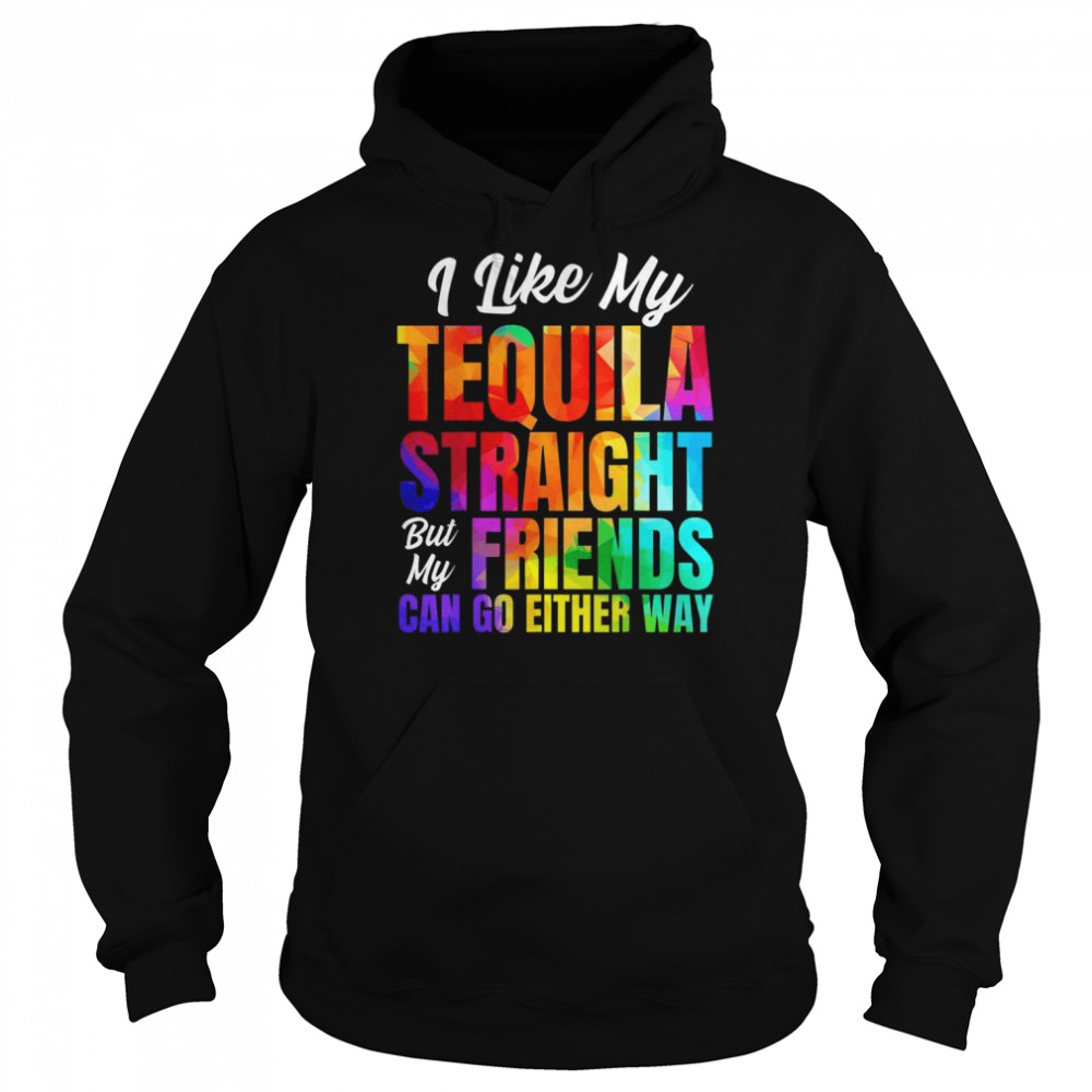 I Like My Tequila Straight But My Friends Can Go Either Way Shirt Unisex Hoodie