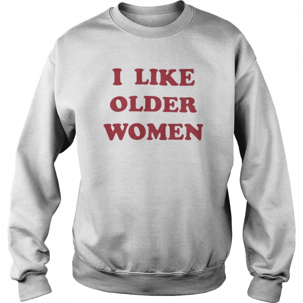 I Like Older Women Shirt Unisex Sweatshirt