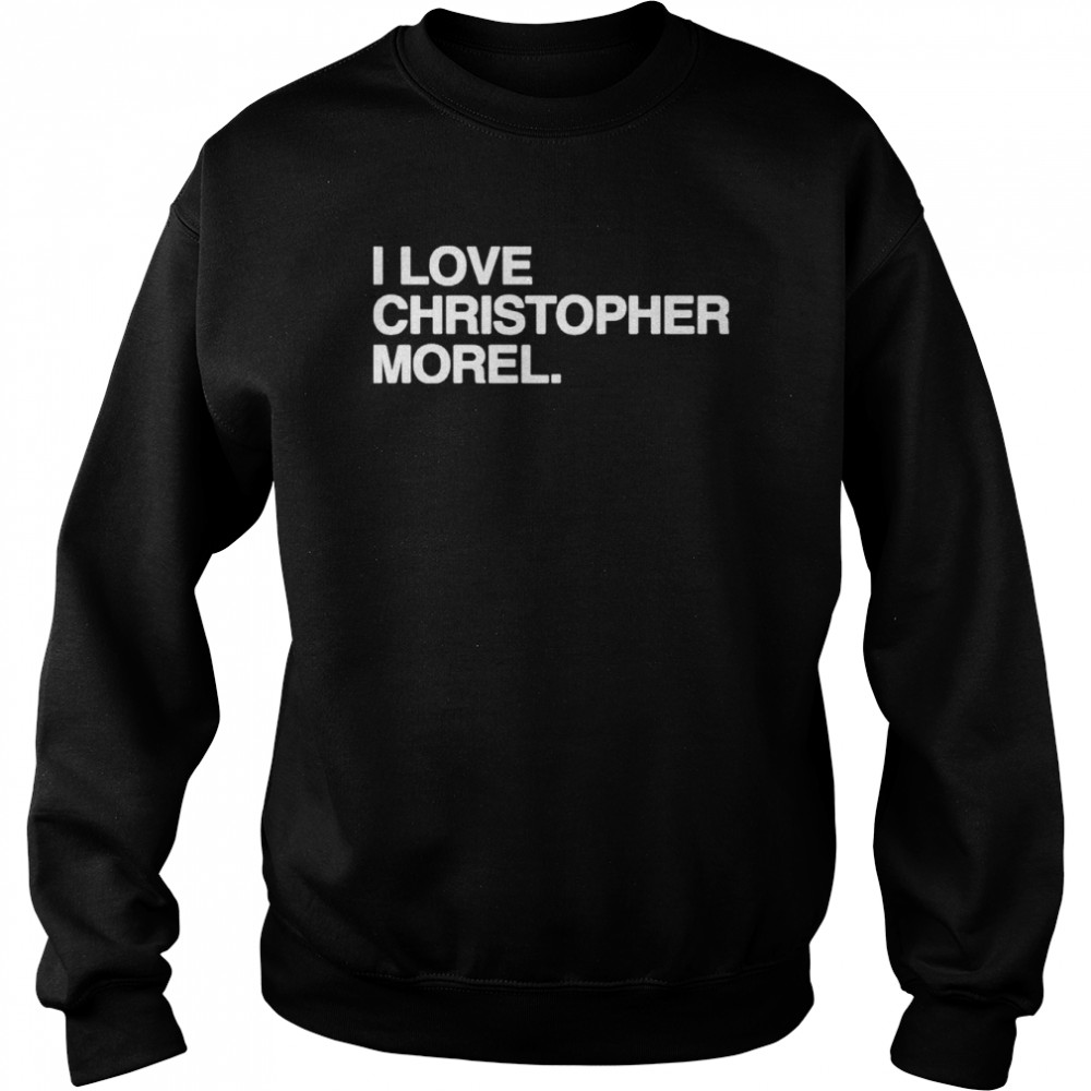 I Love Christopher Morel Shirt Unisex Sweatshirt