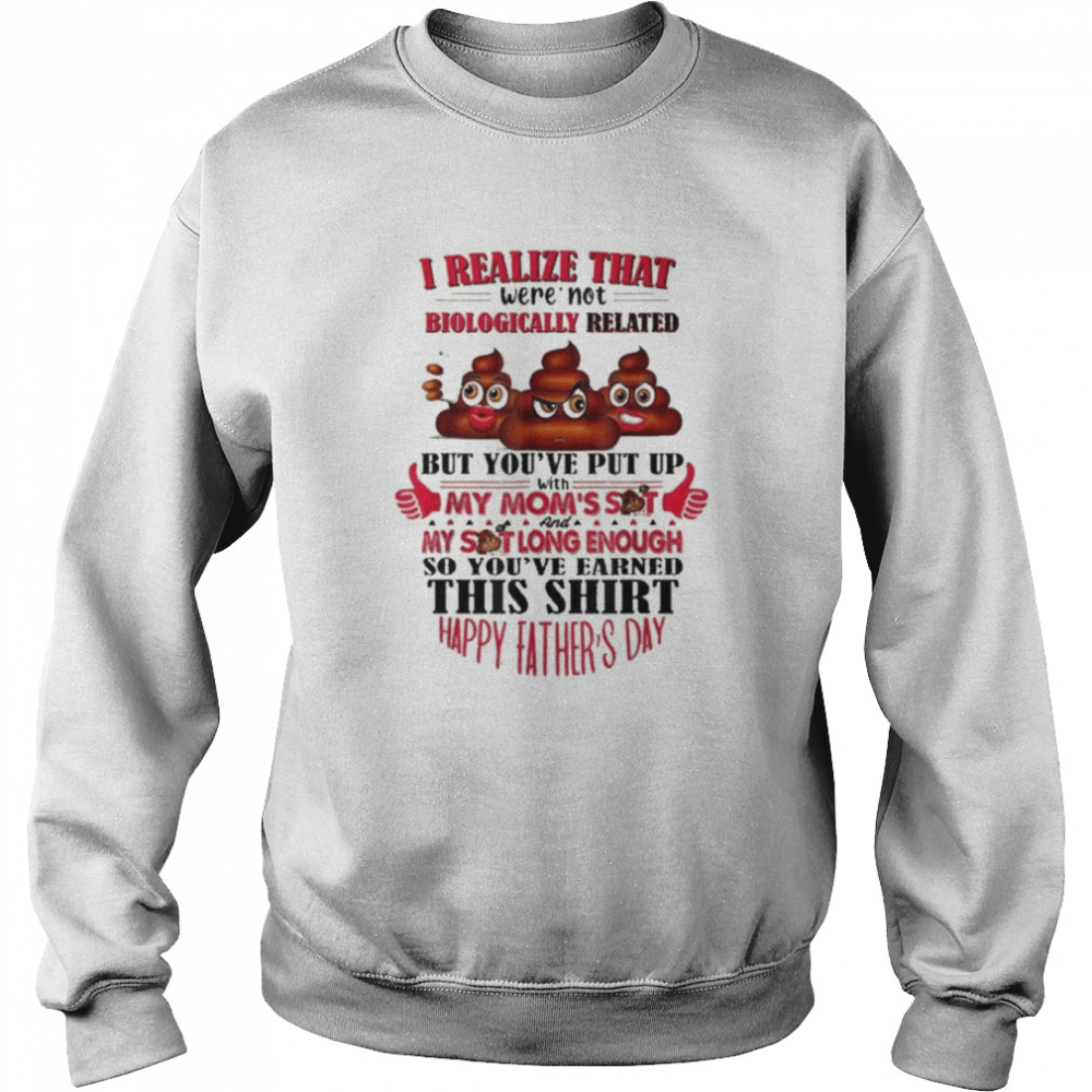 I Realize That We’re Not Biologically Happy Father’s Day Shirt Unisex Sweatshirt