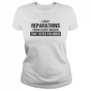 I Want Reparations From Every Moron That Voted For Biden T-Shirt Classic Women's T-shirt