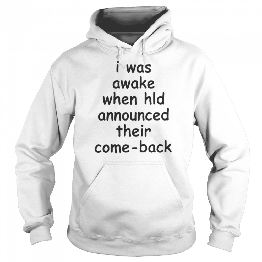 I Was Awake When Hld Announced Thier Come-back Shirt Unisex Hoodie