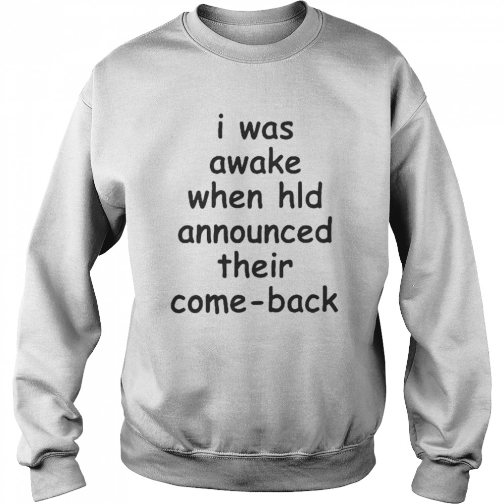 I Was Awake When Hld Announced Thier Come-back Shirt Unisex Sweatshirt