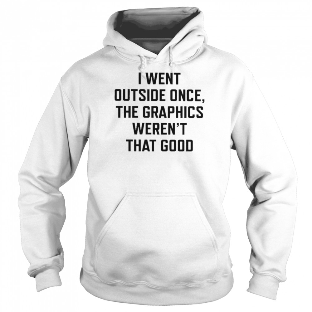 I Went Outside Once The Graphics Weren’t That Good Shirt Unisex Hoodie