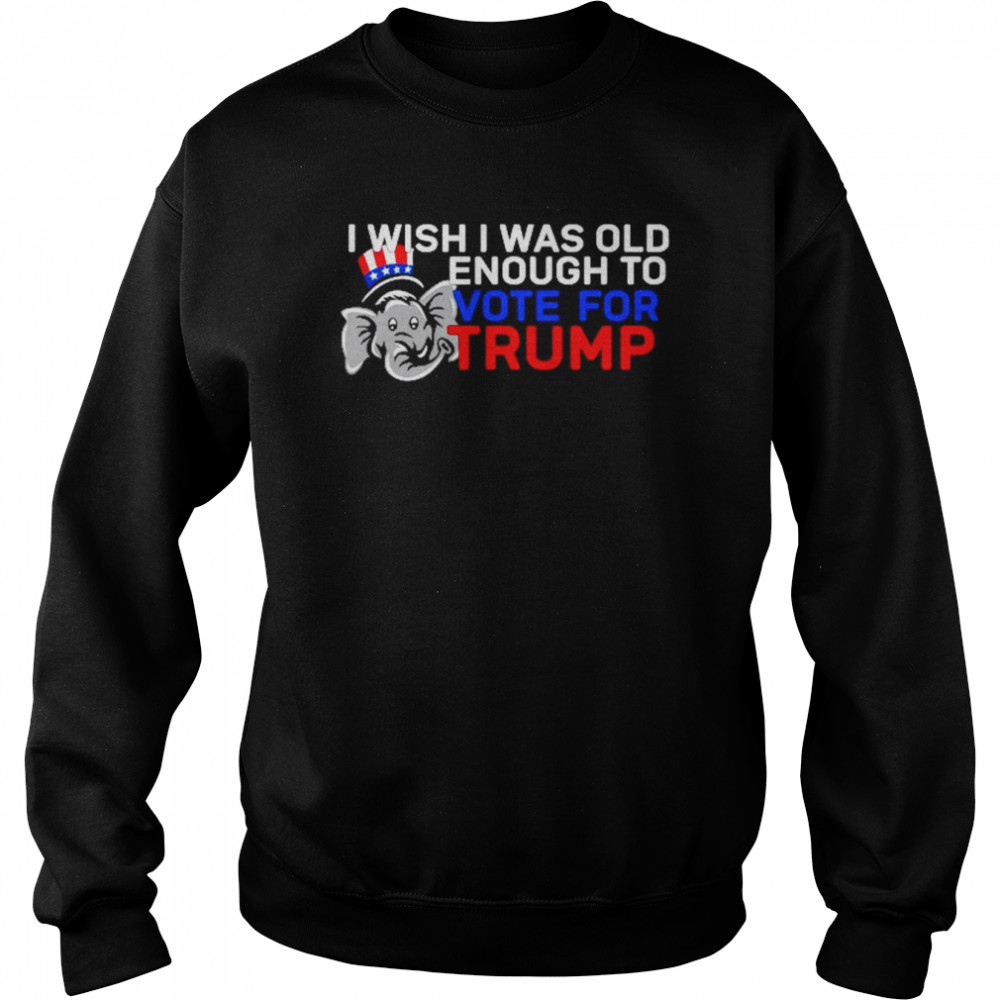 I Wish I Was Old Enough To Vote For Trump Shirt Unisex Sweatshirt