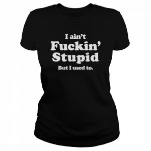 I ain’t fuckin’ stupid but I used to  Classic Women's T-shirt