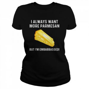 I always want more parmesan but I’m embarrassed  Classic Women's T-shirt