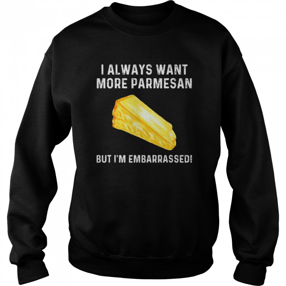 I always want more parmesan but I’m embarrassed  Unisex Sweatshirt