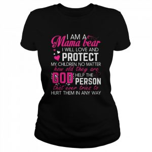 I am a Mama bear I will love and protect my children no matter how old they are god help the person  Classic Women's T-shirt