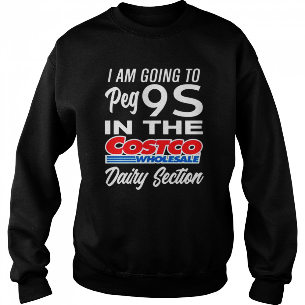 I am going to peg 9s in the costco wholesale dairy section  Unisex Sweatshirt