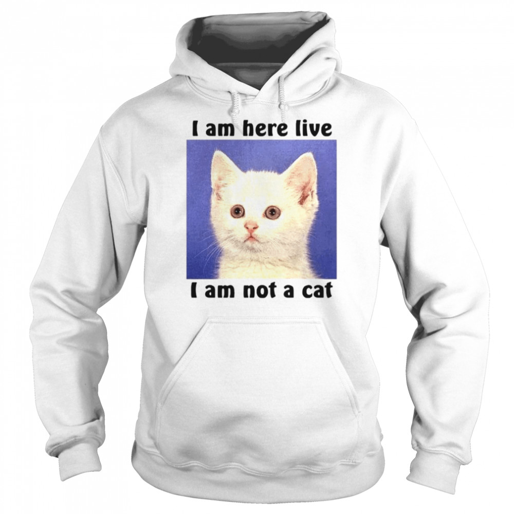 I am here live i am not a cat  Unisex Hoodie