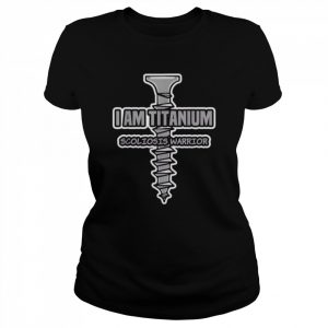 I am titanium scoliosis warrior  Classic Women's T-shirt