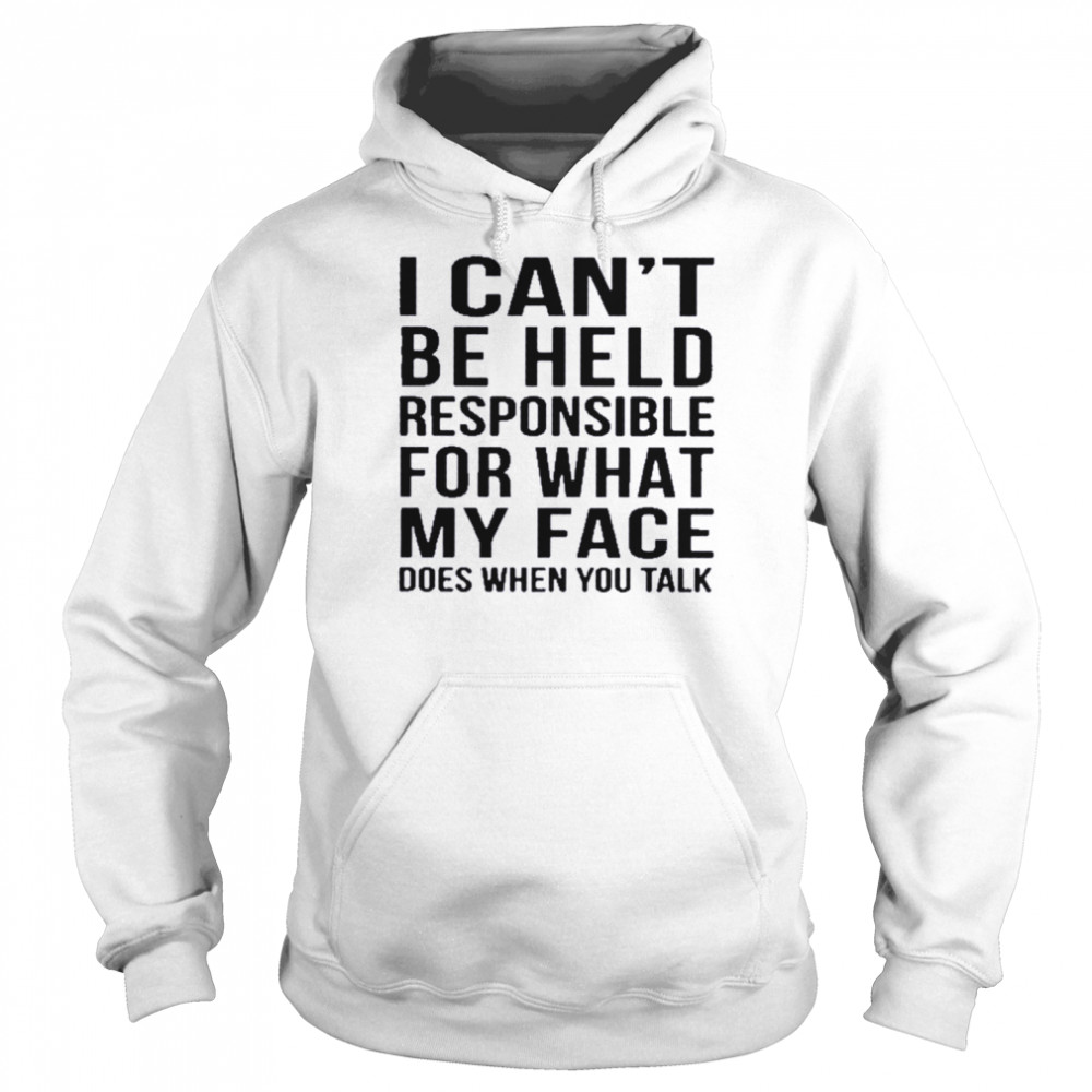 I can’t be held responsible for what my face does when you talk  Unisex Hoodie