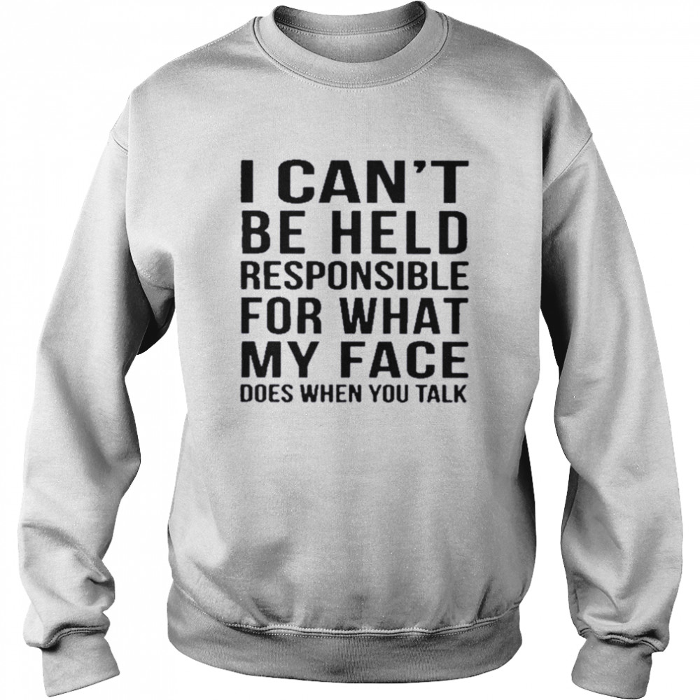 I can’t be held responsible for what my face does when you talk  Unisex Sweatshirt