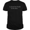 I closed my book to be here  Classic Men's T-shirt