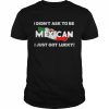 I didn’t ask to be mexican I just got lucky  Classic Men's T-shirt