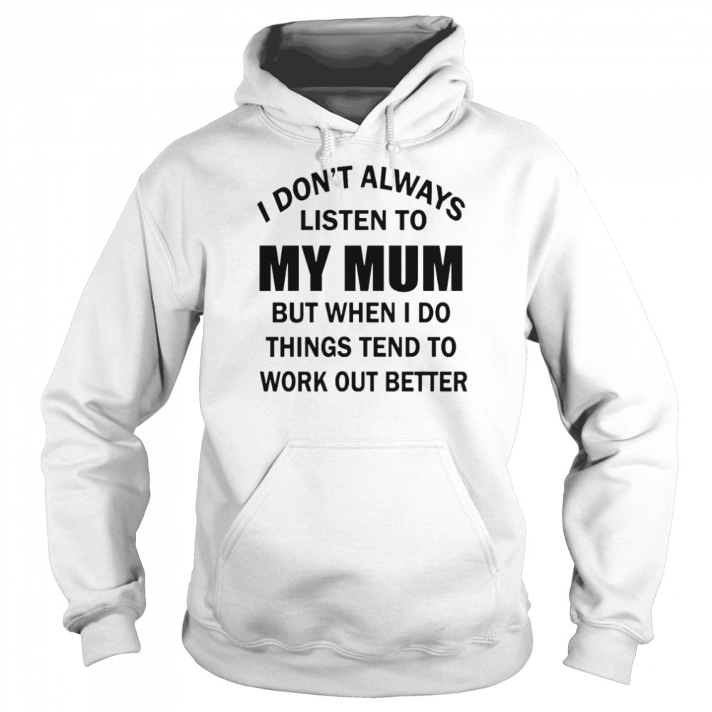 I don’t always listen to my mum but when i do things tend to work out better  Unisex Hoodie