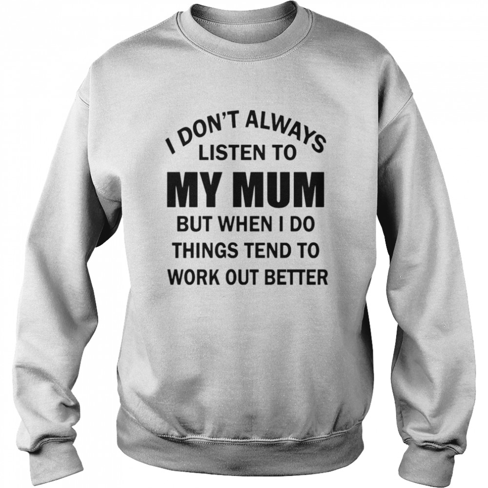 I don’t always listen to my mum but when i do things tend to work out better  Unisex Sweatshirt