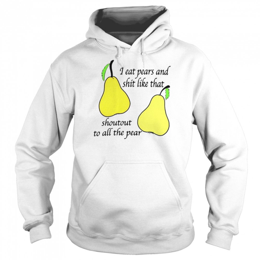 I eat pears and shit like that shoutout to all the pear unisex T- Unisex Hoodie